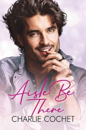 Aisle Be There by Charlie Cochet