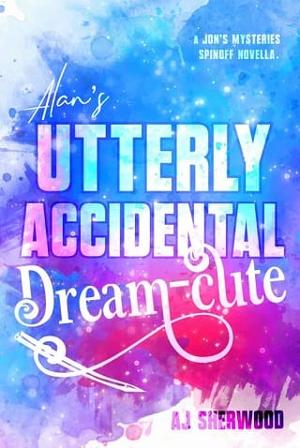 Alan’s Utterly Accidental Dream-Cute by AJ Sherwood