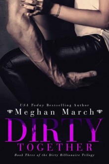 Dirty Together (The Dirty Billionaire Trilogy #3) by Meghan March