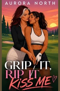 Grip It, Rip It, Kiss Me by Aurora North