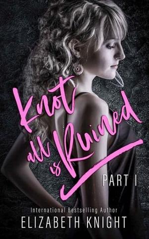 Knot All Is Ruined, Part 1 by Elizabeth Knight