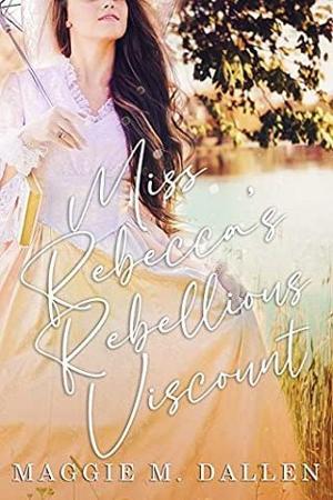 Miss Rebecca’s Rebellious Viscount by Maggie Dallen