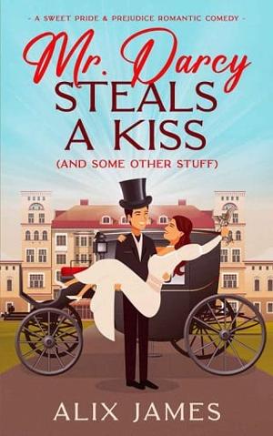 Mr. Darcy Steals a Kiss (and Some Other Stuff) by Alix James