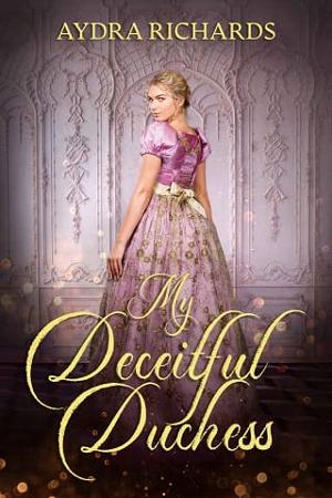 My Deceitful Duchess by Aydra Richards