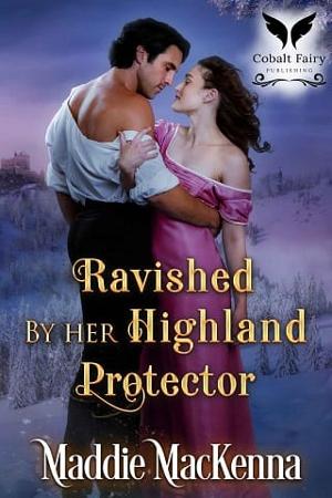 Ravished By her Highland Protector by Maddie MacKenna