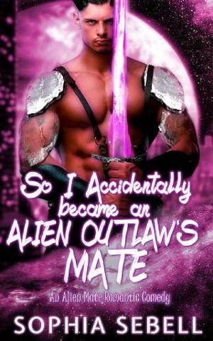 So I Accidentally became an Alien Outlaw’s Mate by Sophia Sebell