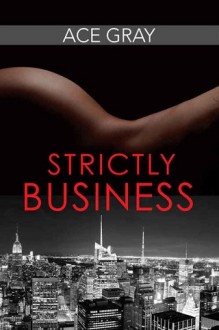 Strictly Business (Mixing Business With Pleasure #1) by Ace Gray