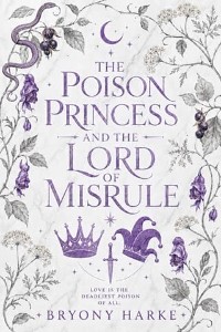 The Poison Princess and the Lord of Misrule by Bryony Harke