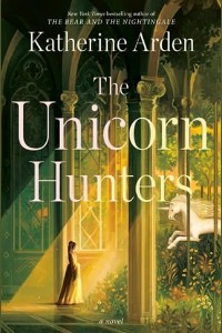 The Unicorn Hunters by Katherine Arden
