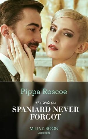 The Wife the Spaniard Never Forgot by Pippa Roscoe