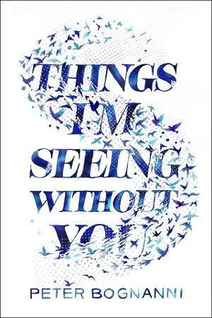 Things I’m Seeing Without You by Peter Bognanni
