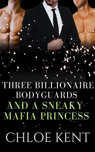 Three Billionaire Bodyguards and a Sneaky Mafia Princess by Chloe Kent