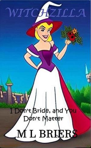 Witchzilla: I Don’t Bride, and You Don’t Matter by M.L. Briers